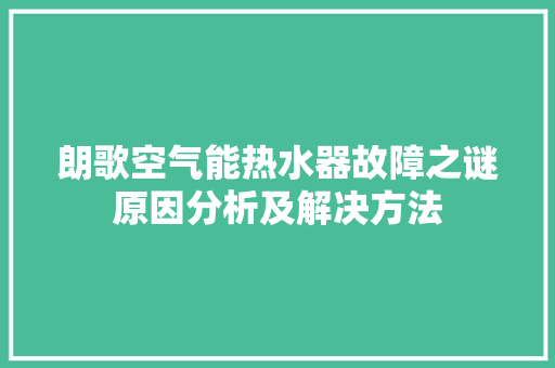 朗歌空气能热水器故障之谜原因分析及解决方法
