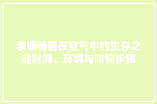 李斯特菌在空气中的生存之谜时间、环境与防控步骤