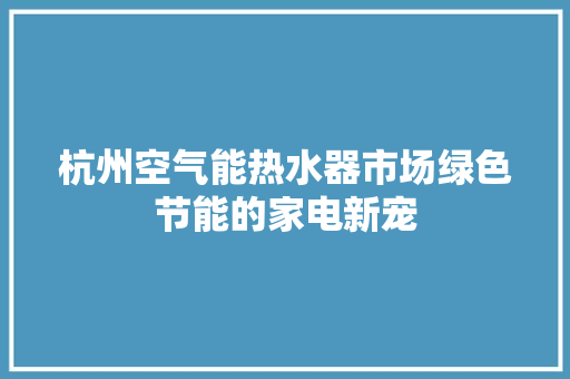 杭州空气能热水器市场绿色节能的家电新宠