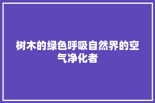 树木的绿色呼吸自然界的空气净化者 家电维修