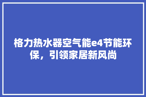 格力热水器空气能e4节能环保，引领家居新风尚