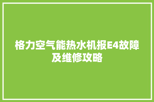 格力空气能热水机报E4故障及维修攻略