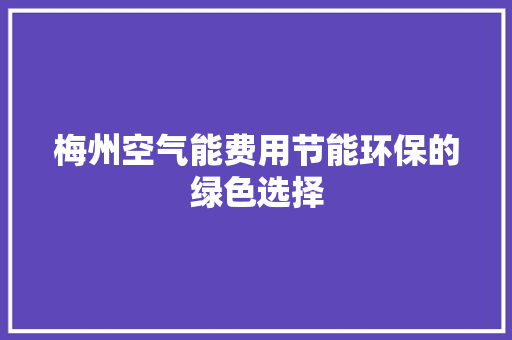 梅州空气能费用节能环保的绿色选择