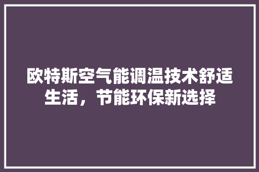 欧特斯空气能调温技术舒适生活，节能环保新选择
