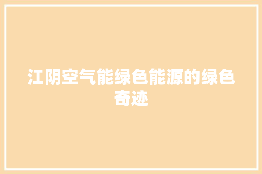 江阴空气能绿色能源的绿色奇迹