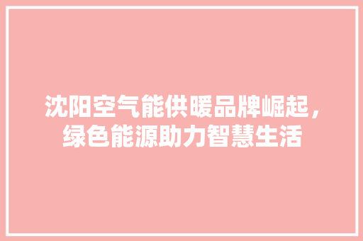 沈阳空气能供暖品牌崛起，绿色能源助力智慧生活