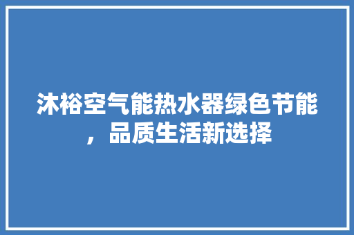 沐裕空气能热水器绿色节能，品质生活新选择
