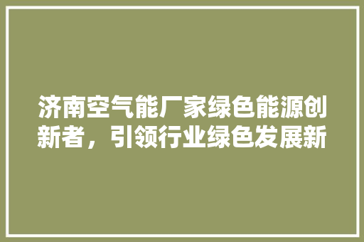 济南空气能厂家绿色能源创新者，引领行业绿色发展新风尚