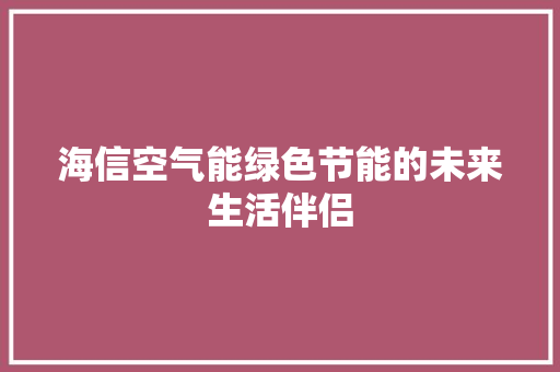 海信空气能绿色节能的未来生活伴侣