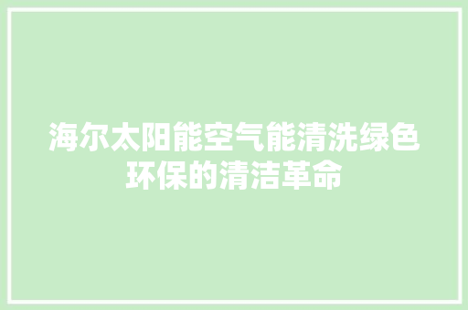 海尔太阳能空气能清洗绿色环保的清洁革命