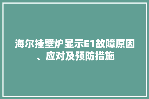 海尔挂壁炉显示E1故障原因、应对及预防措施