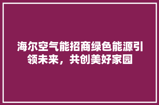 海尔空气能招商绿色能源引领未来，共创美好家园 家电维修