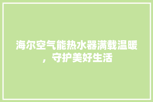 海尔空气能热水器满载温暖，守护美好生活