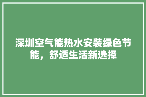深圳空气能热水安装绿色节能，舒适生活新选择