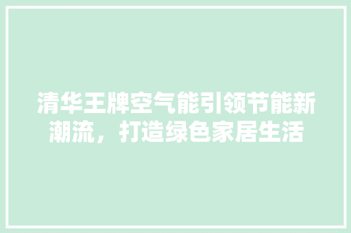 清华王牌空气能引领节能新潮流，打造绿色家居生活