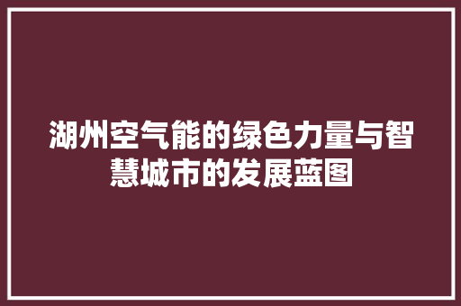 湖州空气能的绿色力量与智慧城市的发展蓝图