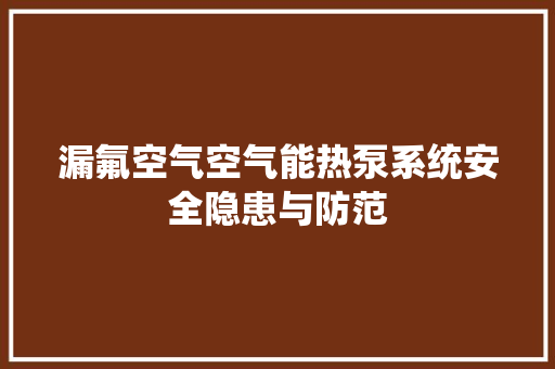 漏氟空气空气能热泵系统安全隐患与防范