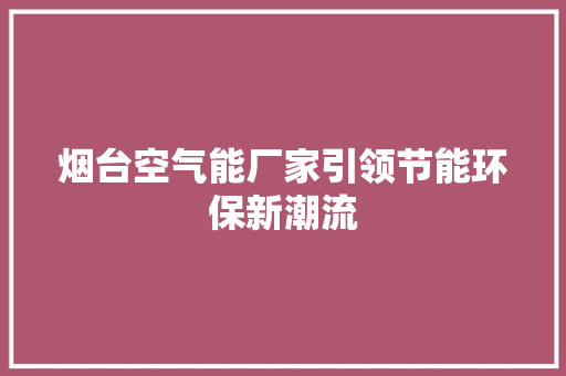 烟台空气能厂家引领节能环保新潮流