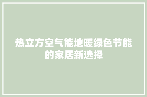 热立方空气能地暖绿色节能的家居新选择