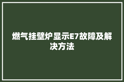 燃气挂壁炉显示E7故障及解决方法