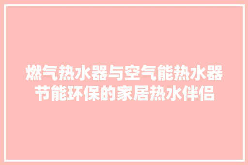 燃气热水器与空气能热水器节能环保的家居热水伴侣