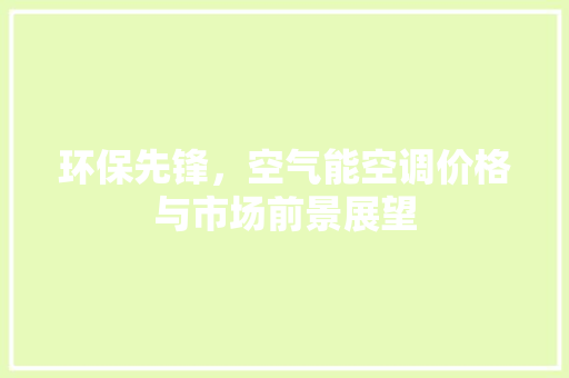 环保先锋，空气能空调价格与市场前景展望