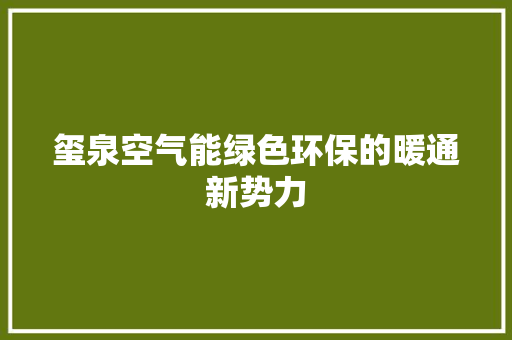 玺泉空气能绿色环保的暖通新势力