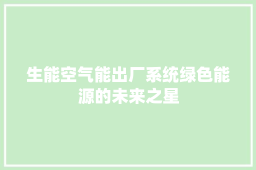 生能空气能出厂系统绿色能源的未来之星