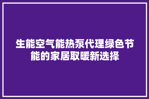 生能空气能热泵代理绿色节能的家居取暖新选择