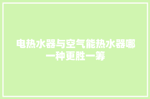 电热水器与空气能热水器哪一种更胜一筹