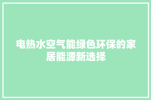 电热水空气能绿色环保的家居能源新选择