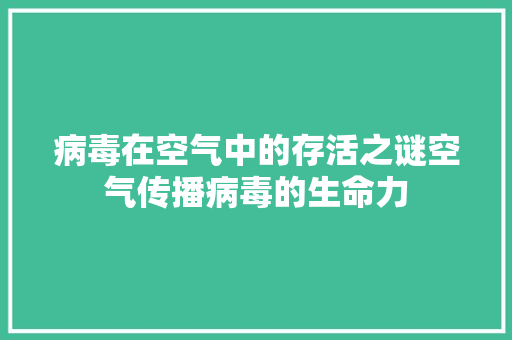 病毒在空气中的存活之谜空气传播病毒的生命力