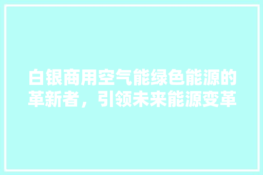 白银商用空气能绿色能源的革新者，引领未来能源变革