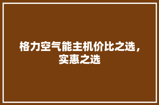 格力空气能主机价比之选，实惠之选 厨房维修