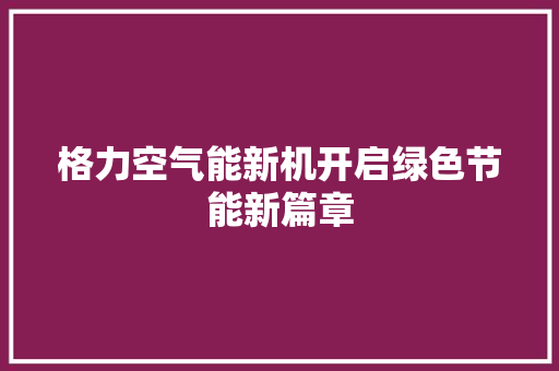 格力空气能新机开启绿色节能新篇章 家电维修