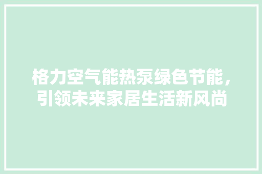 格力空气能热泵绿色节能，引领未来家居生活新风尚 墙体维修