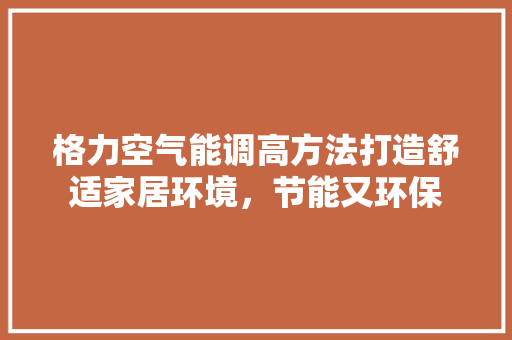 格力空气能调高方法打造舒适家居环境，节能又环保 墙体维修
