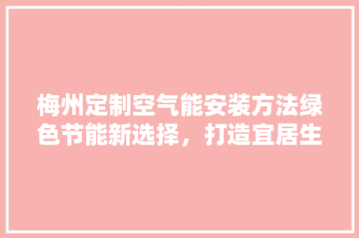 梅州定制空气能安装方法绿色节能新选择，打造宜居生态家园