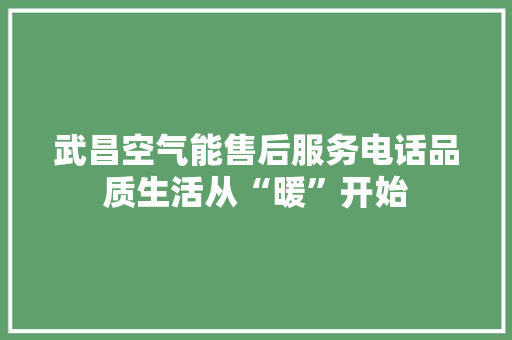 武昌空气能售后服务电话品质生活从“暖”开始 综合便民