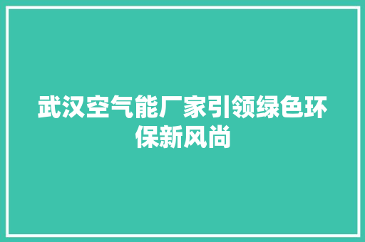 武汉空气能厂家引领绿色环保新风尚