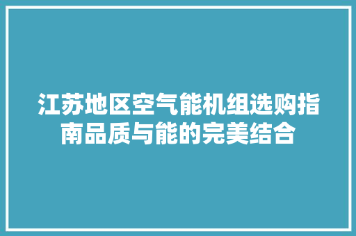 江苏地区空气能机组选购指南品质与能的完美结合