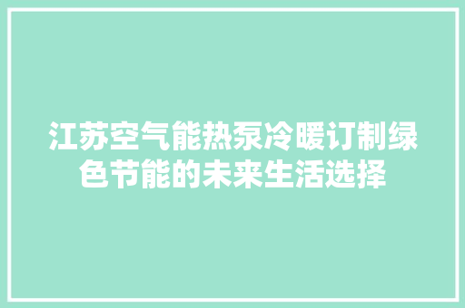 江苏空气能热泵冷暖订制绿色节能的未来生活选择