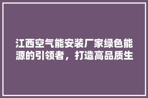江西空气能安装厂家绿色能源的引领者，打造高品质生活