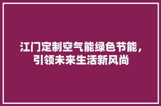 江门定制空气能绿色节能，引领未来生活新风尚