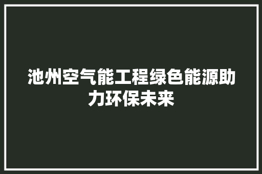 池州空气能工程绿色能源助力环保未来
