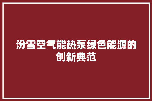 汾雪空气能热泵绿色能源的创新典范