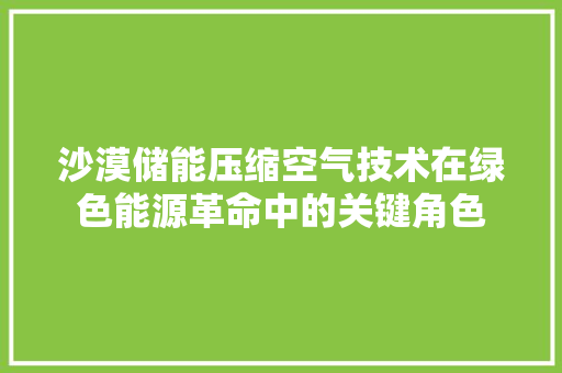 沙漠储能压缩空气技术在绿色能源革命中的关键角色