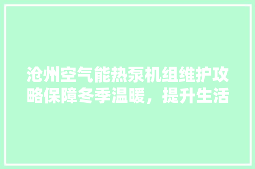 沧州空气能热泵机组维护攻略保障冬季温暖，提升生活品质