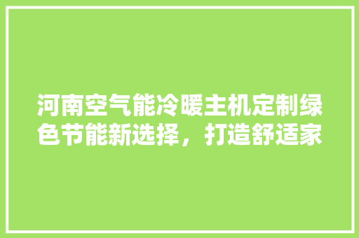 河南空气能冷暖主机定制绿色节能新选择，打造舒适家居环境