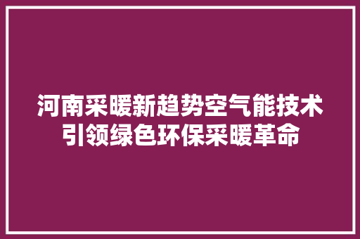 河南采暖新趋势空气能技术引领绿色环保采暖革命